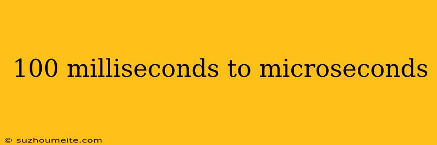 100 Milliseconds To Microseconds