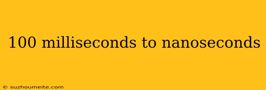 100 Milliseconds To Nanoseconds