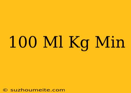 100 Ml/kg/min