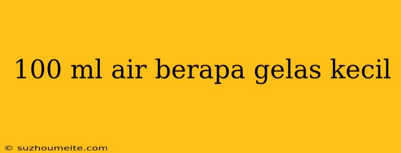 100 Ml Air Berapa Gelas Kecil