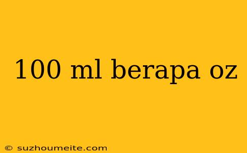 100 Ml Berapa Oz