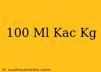 100 Ml Kaç Kg