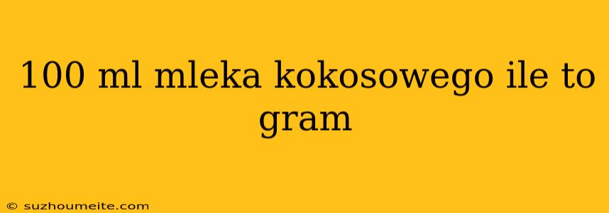 100 Ml Mleka Kokosowego Ile To Gram