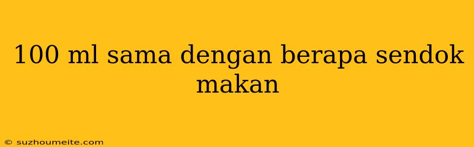 100 Ml Sama Dengan Berapa Sendok Makan