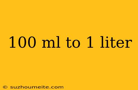 100 Ml To 1 Liter