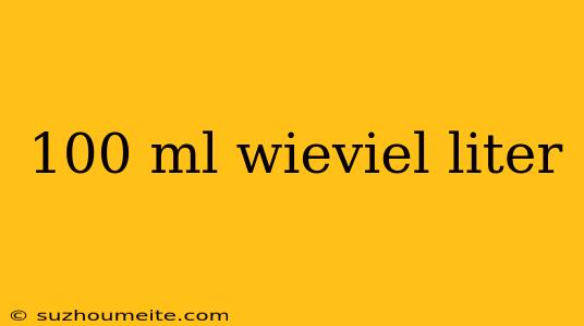 100 Ml Wieviel Liter