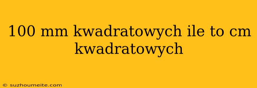 100 Mm Kwadratowych Ile To Cm Kwadratowych