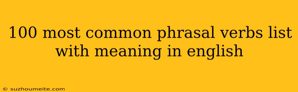 100 Most Common Phrasal Verbs List With Meaning In English