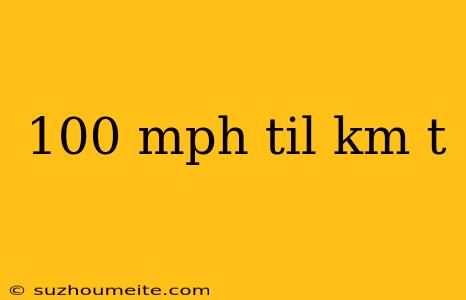 100 Mph Til Km T