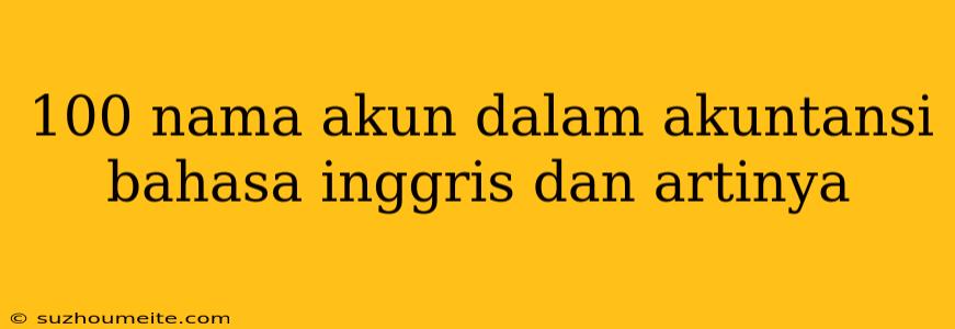 100 Nama Akun Dalam Akuntansi Bahasa Inggris Dan Artinya