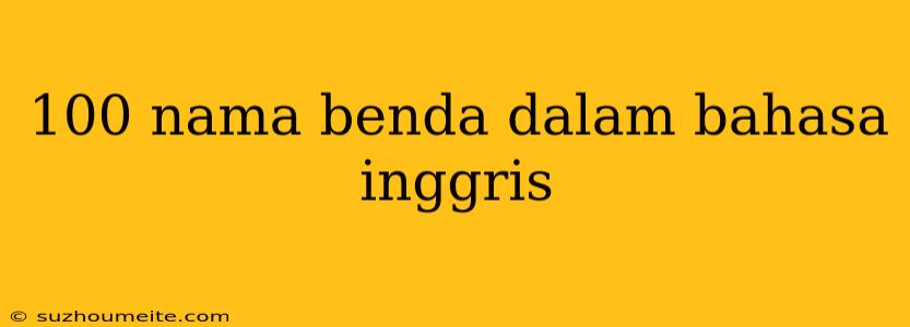 100 Nama Benda Dalam Bahasa Inggris