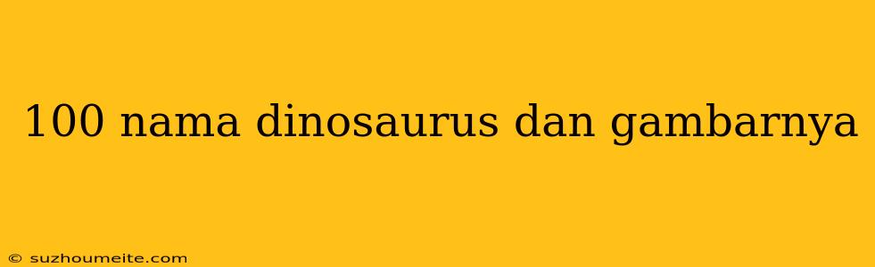 100 Nama Dinosaurus Dan Gambarnya