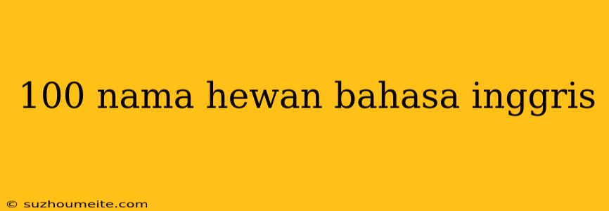 100 Nama Hewan Bahasa Inggris