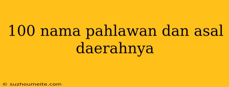 100 Nama Pahlawan Dan Asal Daerahnya