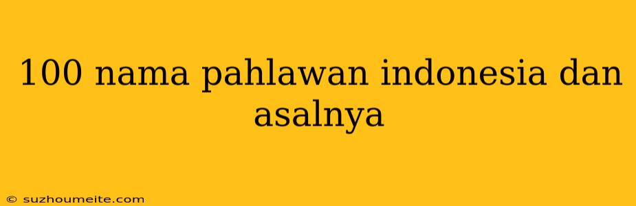 100 Nama Pahlawan Indonesia Dan Asalnya