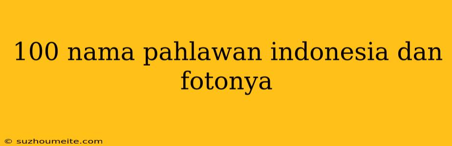 100 Nama Pahlawan Indonesia Dan Fotonya