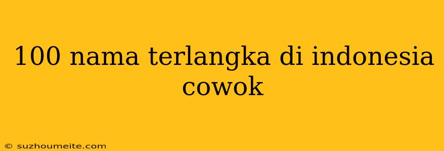 100 Nama Terlangka Di Indonesia Cowok