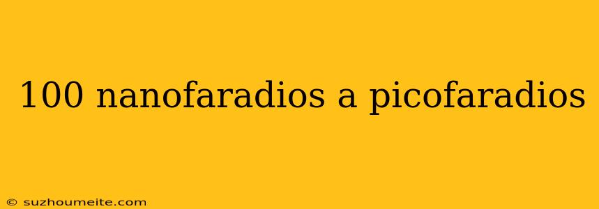 100 Nanofaradios A Picofaradios