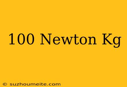 100 Newton = Kg