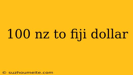 100 Nz To Fiji Dollar