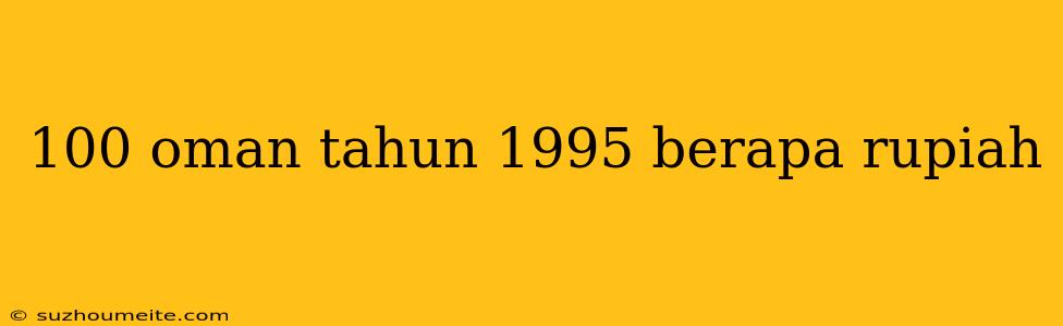 100 Oman Tahun 1995 Berapa Rupiah