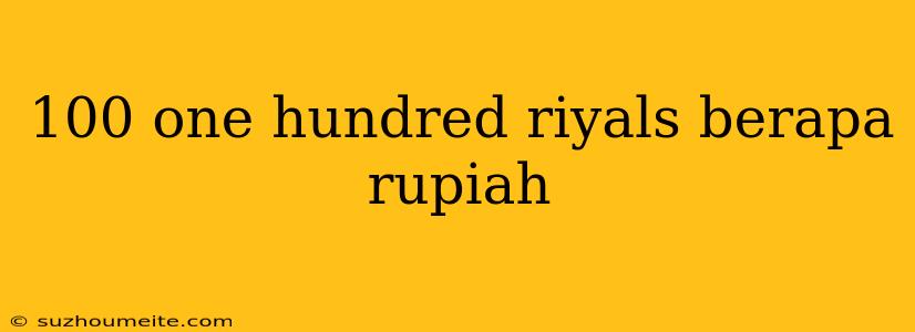 100 One Hundred Riyals Berapa Rupiah