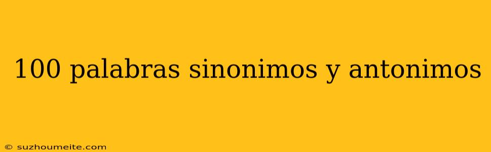 100 Palabras Sinonimos Y Antonimos