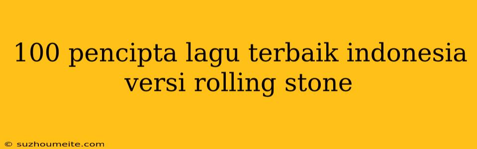 100 Pencipta Lagu Terbaik Indonesia Versi Rolling Stone