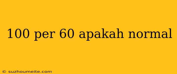 100 Per 60 Apakah Normal