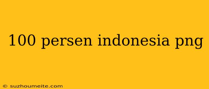 100 Persen Indonesia Png