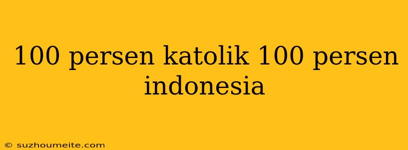 100 Persen Katolik 100 Persen Indonesia