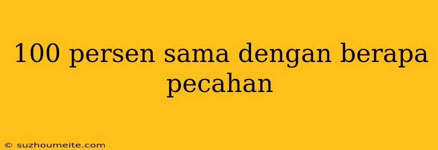 100 Persen Sama Dengan Berapa Pecahan