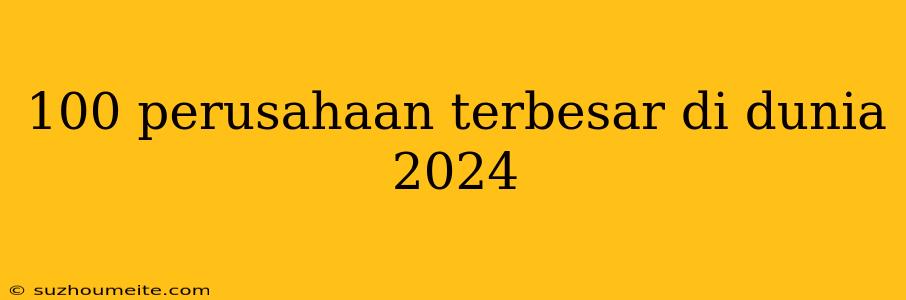 100 Perusahaan Terbesar Di Dunia 2024