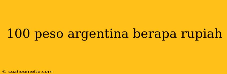 100 Peso Argentina Berapa Rupiah