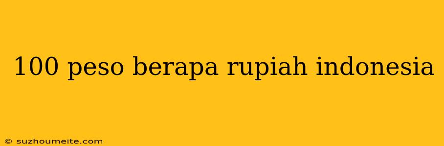 100 Peso Berapa Rupiah Indonesia