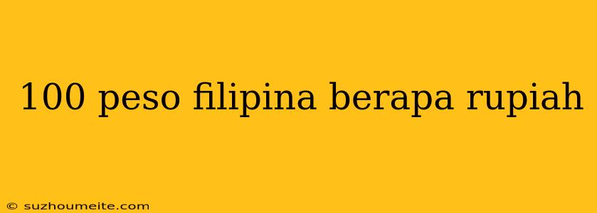 100 Peso Filipina Berapa Rupiah