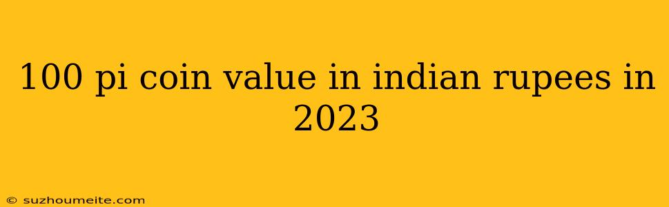 100 Pi Coin Value In Indian Rupees In 2023