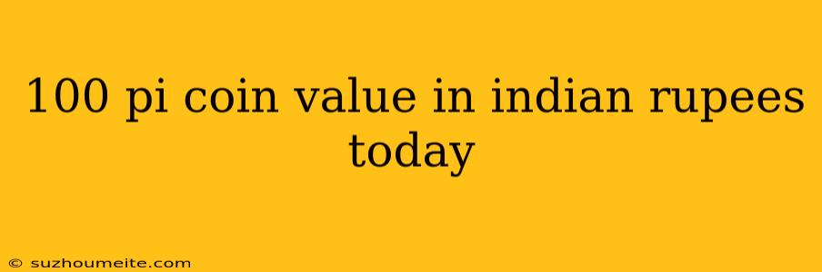 100 Pi Coin Value In Indian Rupees Today