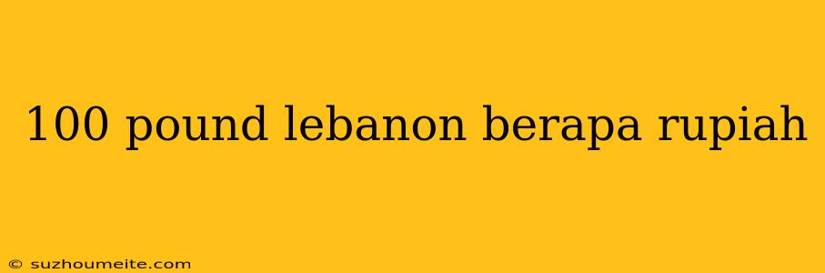 100 Pound Lebanon Berapa Rupiah