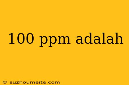 100 Ppm Adalah