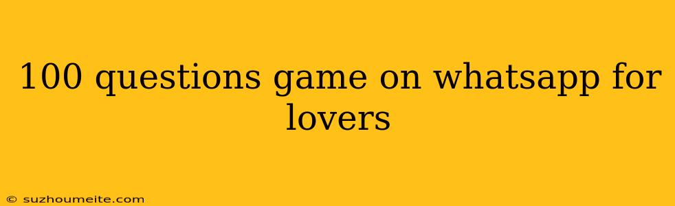 100 Questions Game On Whatsapp For Lovers