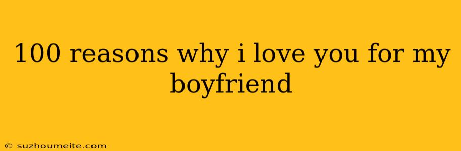 100 Reasons Why I Love You For My Boyfriend