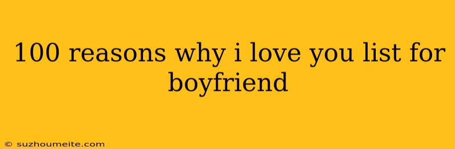 100 Reasons Why I Love You List For Boyfriend