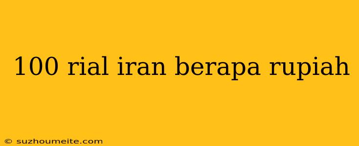 100 Rial Iran Berapa Rupiah