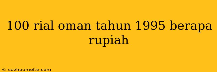 100 Rial Oman Tahun 1995 Berapa Rupiah