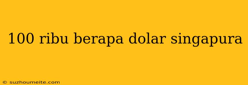 100 Ribu Berapa Dolar Singapura