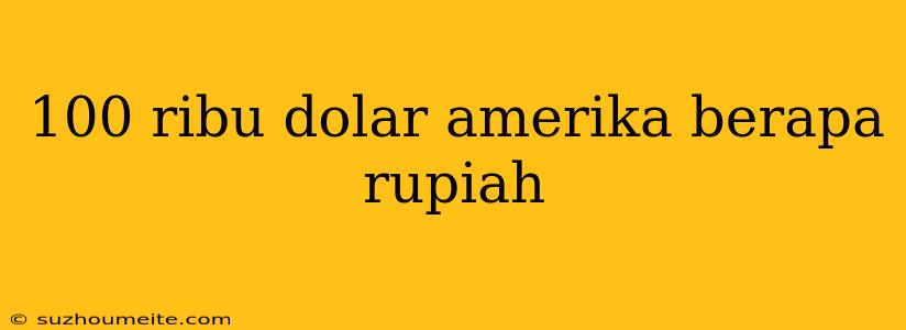 100 Ribu Dolar Amerika Berapa Rupiah