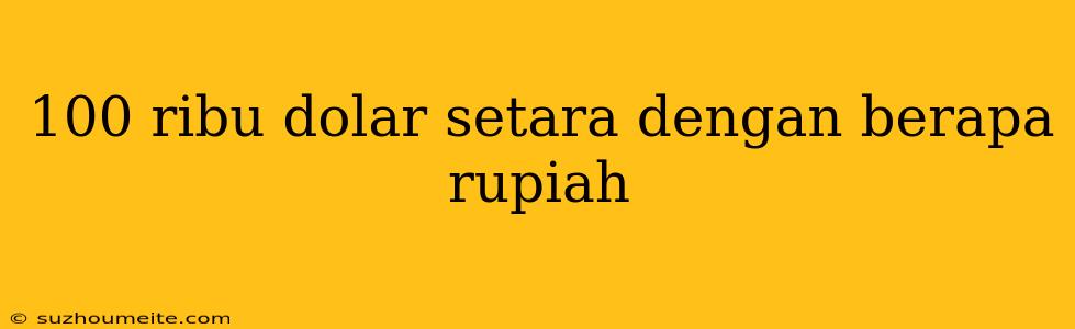 100 Ribu Dolar Setara Dengan Berapa Rupiah