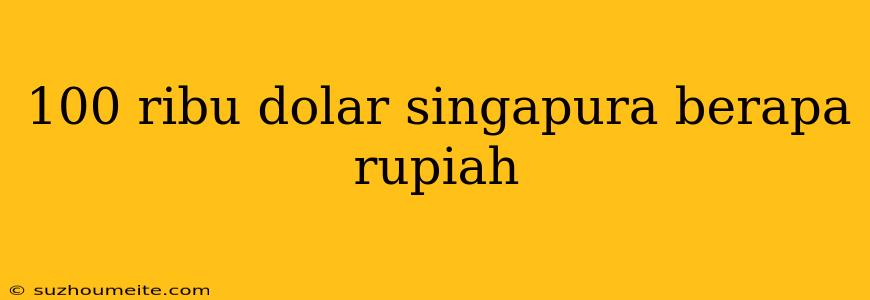 100 Ribu Dolar Singapura Berapa Rupiah