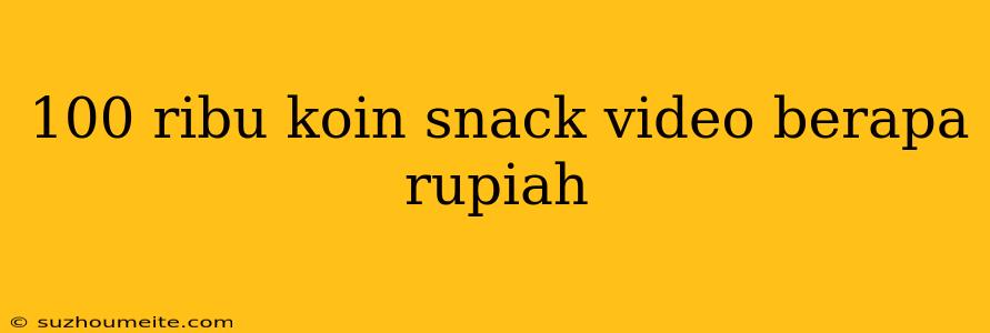 100 Ribu Koin Snack Video Berapa Rupiah